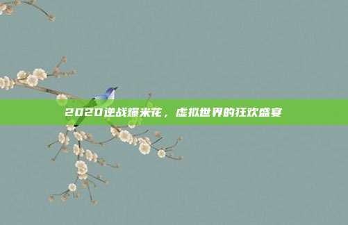 2020逆战爆米花,虚拟世界的狂欢盛宴