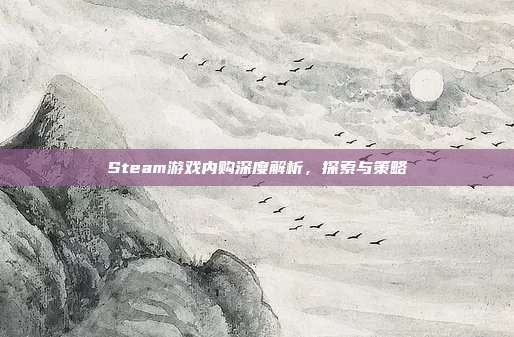Steam游戏内购深度解析,探索与策略