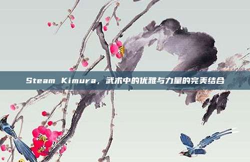 Steam Kimura,武术中的优雅与力量的完美结合