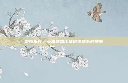荣耀永存,英雄联盟传奇退役球衣的故事