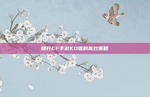 提升CF手游KD值的高效策略