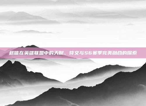 赵信在英雄联盟中的天赋、符文与S6赛季完美融合的探索
