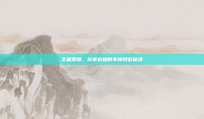 王者荣耀,玩家必知的不掉段位秘诀