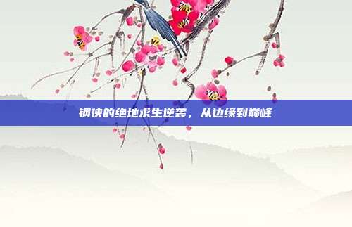 钢侠的绝地求生逆袭,从边缘到巅峰