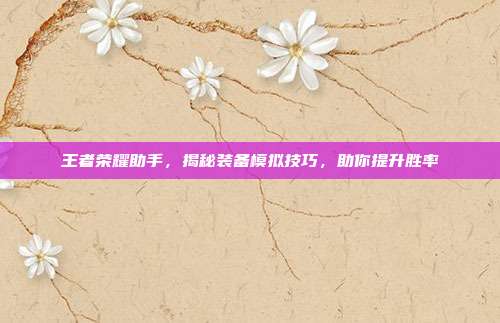 王者荣耀助手,揭秘装备模拟技巧,助你提升胜率