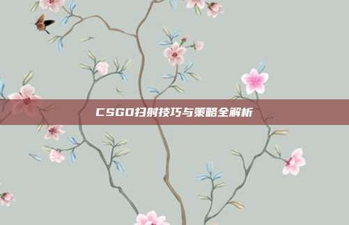 CSGO扫射技巧与策略全解析