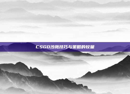 CSGO沙鹰技巧与策略的较量
