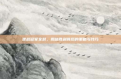 逆战冠军全对,揭秘胜利背后的策略与技巧