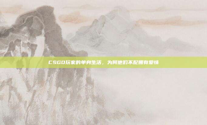 CSGO玩家的单身生活,为何他们不配拥有爱情