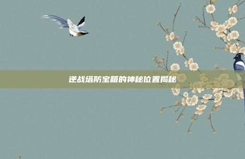 逆战塔防宝箱的神秘位置揭秘