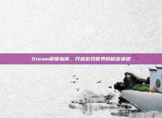 Steam解锁指南,开启游戏世界的秘密通道