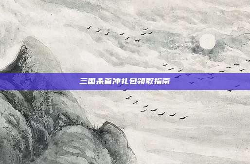 三国杀首冲礼包领取指南