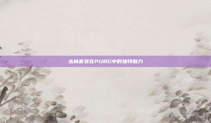 丛林套装在PUBG中的独特魅力