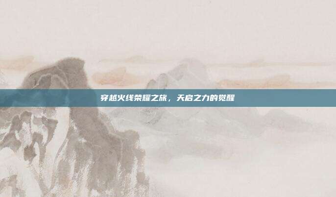 穿越火线荣耀之旅,天启之力的觉醒