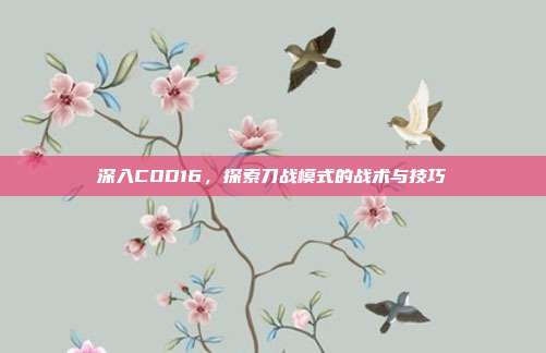 深入COD16,探索刀战模式的战术与技巧