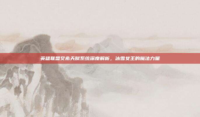 英雄联盟艾希天赋系统深度解析,冰雪女王的魔法力量