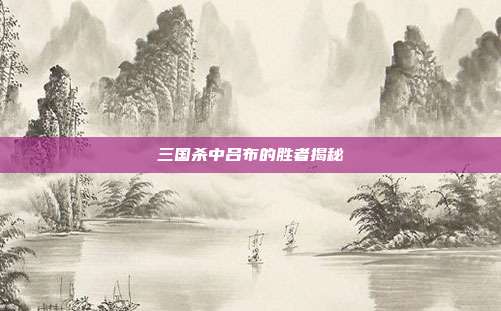 三国杀中吕布的胜者揭秘