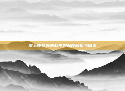 掌上枪技在逆战中的深度解析与探索