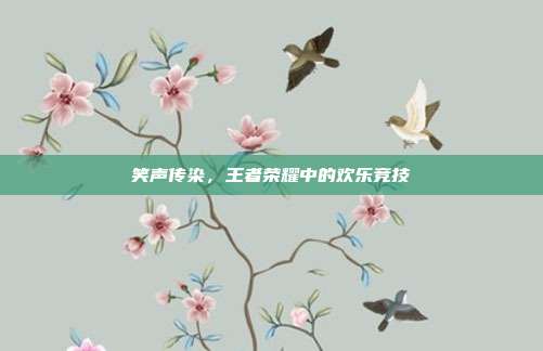 笑声传染,王者荣耀中的欢乐竞技