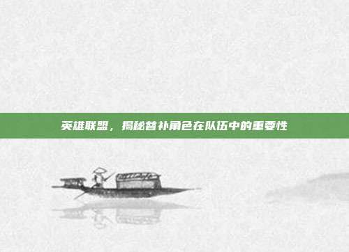 英雄联盟,揭秘替补角色在队伍中的重要性