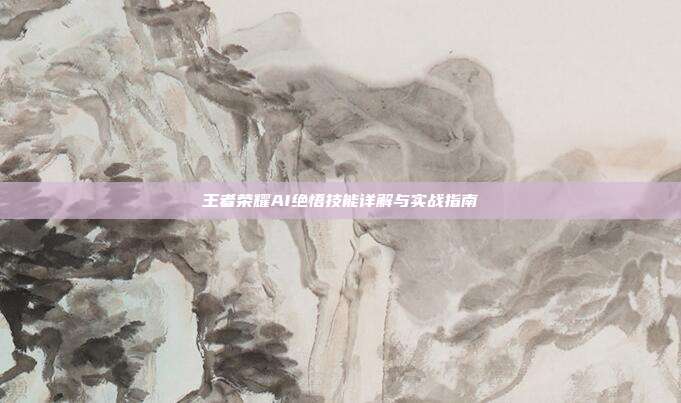 王者荣耀AI绝悟技能详解与实战指南