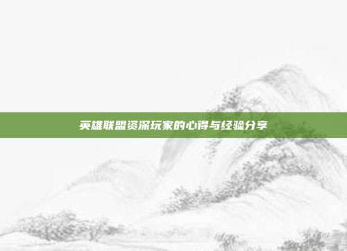 英雄联盟资深玩家的心得与经验分享