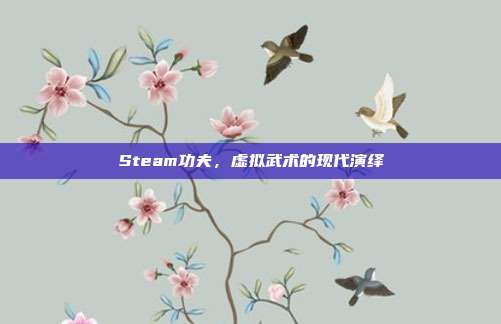 Steam功夫,虚拟武术的现代演绎