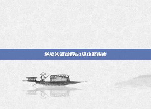 逆战沙漠神殿61级攻略指南