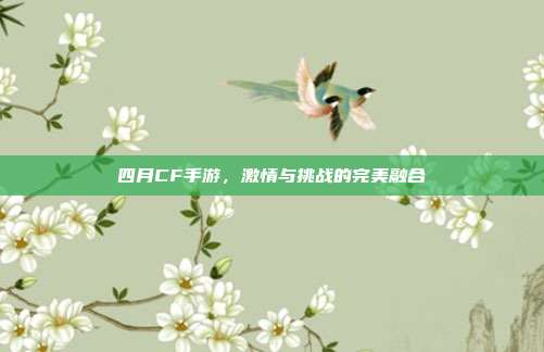 四月CF手游,激情与挑战的完美融合