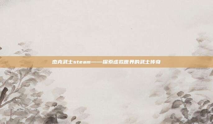 杰克武士steam——探索虚拟世界的武士传奇