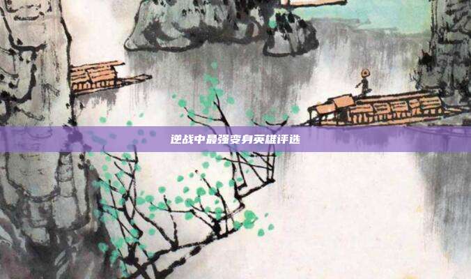 逆战中最强变身英雄评选