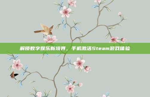解锁数字娱乐新境界,手机激活Steam游戏体验