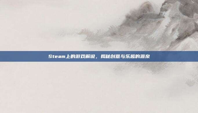 Steam上的游戏解说,揭秘创意与乐趣的源泉