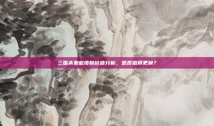 三国杀秦宓皮肤价值分析,是否值得更换?