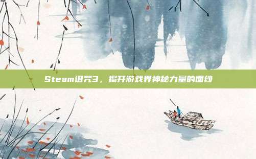 Steam诅咒3,揭开游戏界神秘力量的面纱