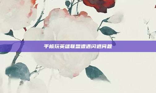 平板玩英雄联盟遭遇闪退问题