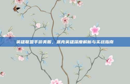 英雄联盟手游美服,派克英雄深度解析与实战指南