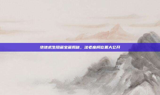绝地求生隐藏宝藏揭秘,法老座椅位置大公开