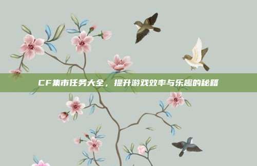 CF集市任务大全,提升游戏效率与乐趣的秘籍