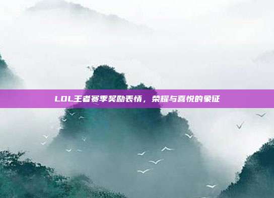 LOL王者赛季奖励表情,荣耀与喜悦的象征