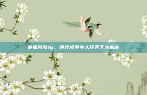 使命召唤16,现代战争单人任务下法指南