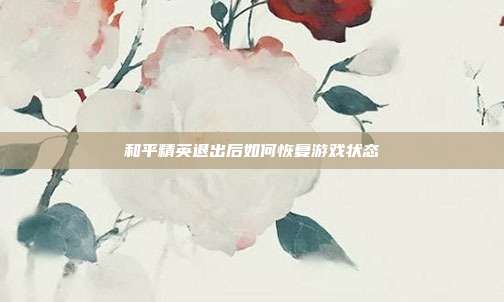 和平精英退出后如何恢复游戏状态