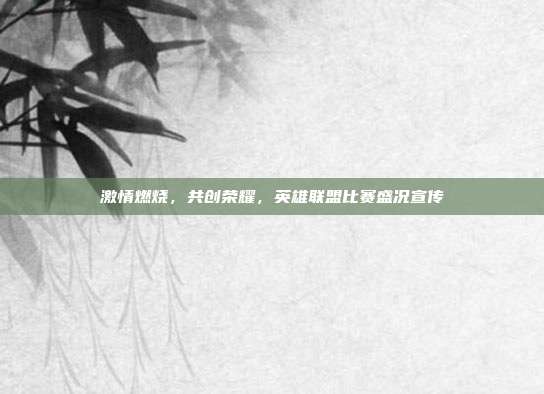 激情燃烧,共创荣耀,英雄联盟比赛盛况宣传