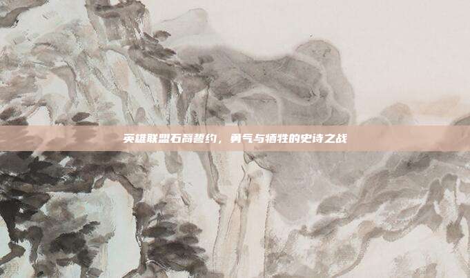 英雄联盟石裔誓约,勇气与牺牲的史诗之战