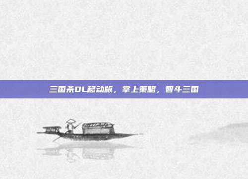 三国杀OL移动版,掌上策略,智斗三国