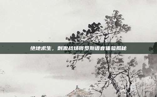 绝地求生,刺激战场俄罗斯语音体验揭秘