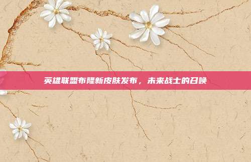 英雄联盟布隆新皮肤发布,未来战士的召唤
