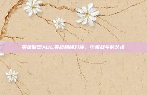 英雄联盟ADC英雄巅峰对决,终极战斗的艺术