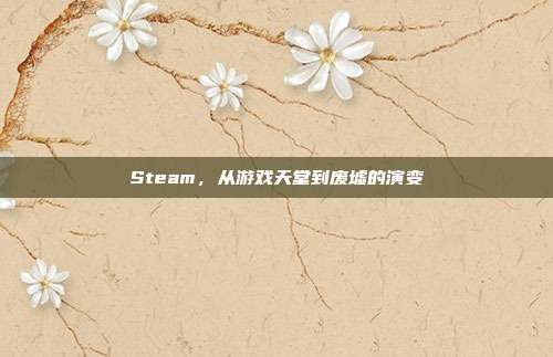 Steam,从游戏天堂到废墟的演变
