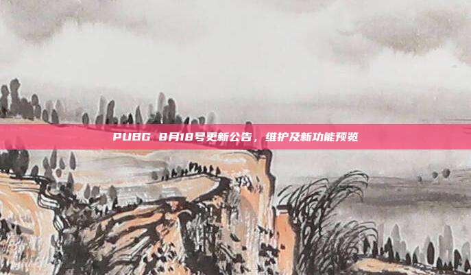 PUBG 8月18号更新公告,维护及新功能预览